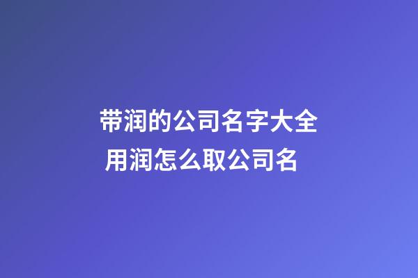 带润的公司名字大全 用润怎么取公司名-第1张-公司起名-玄机派